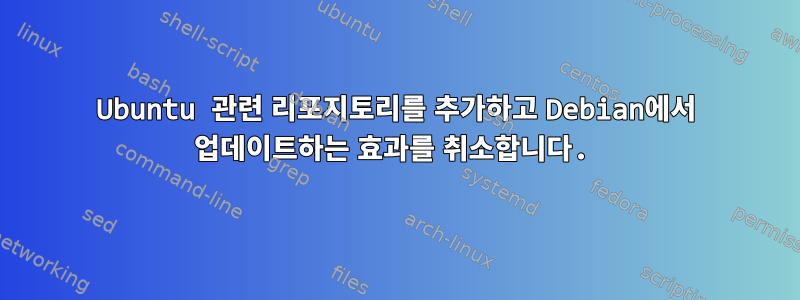 Ubuntu 관련 리포지토리를 추가하고 Debian에서 업데이트하는 효과를 취소합니다.