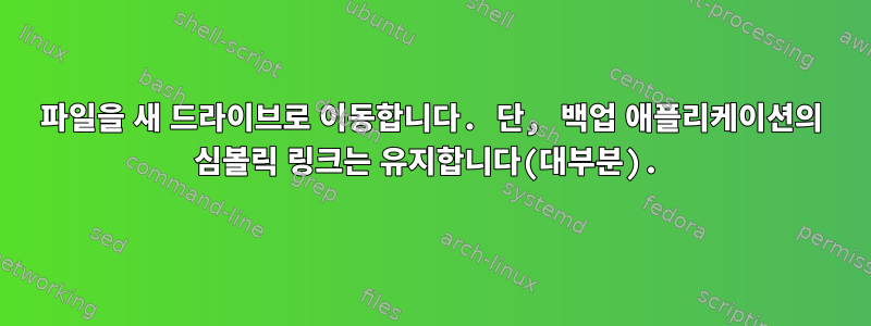 파일을 새 드라이브로 이동합니다. 단, 백업 애플리케이션의 심볼릭 링크는 유지합니다(대부분).