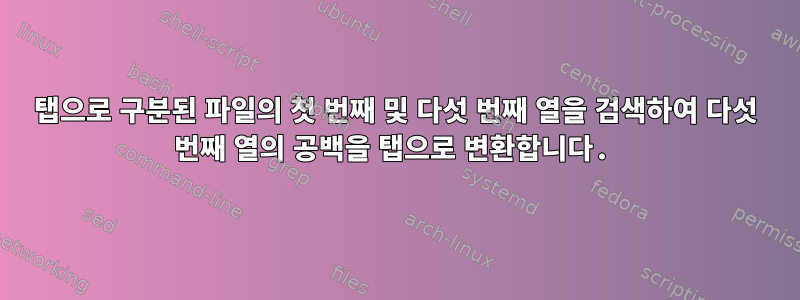 탭으로 구분된 파일의 첫 번째 및 다섯 번째 열을 검색하여 다섯 번째 열의 공백을 탭으로 변환합니다.