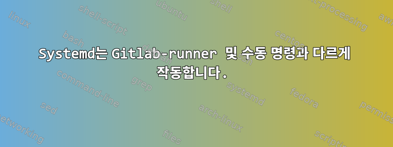 Systemd는 Gitlab-runner 및 수동 명령과 다르게 작동합니다.