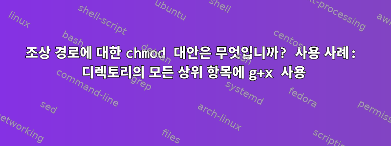 조상 경로에 대한 chmod 대안은 무엇입니까? 사용 사례: 디렉토리의 모든 상위 항목에 g+x 사용