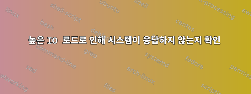 높은 IO 로드로 인해 시스템이 응답하지 않는지 확인