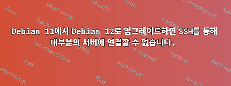 Debian 11에서 Debian 12로 업그레이드하면 SSH를 통해 대부분의 서버에 연결할 수 없습니다.