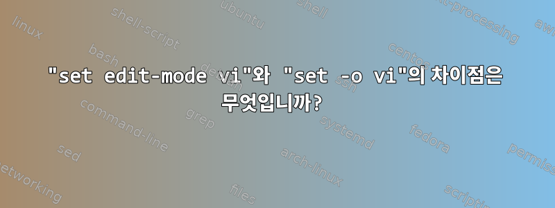 "set edit-mode vi"와 "set -o vi"의 차이점은 무엇입니까?