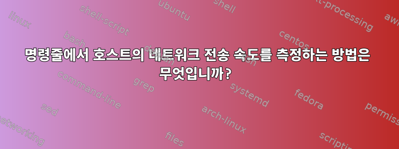 명령줄에서 호스트의 네트워크 전송 속도를 측정하는 방법은 무엇입니까?