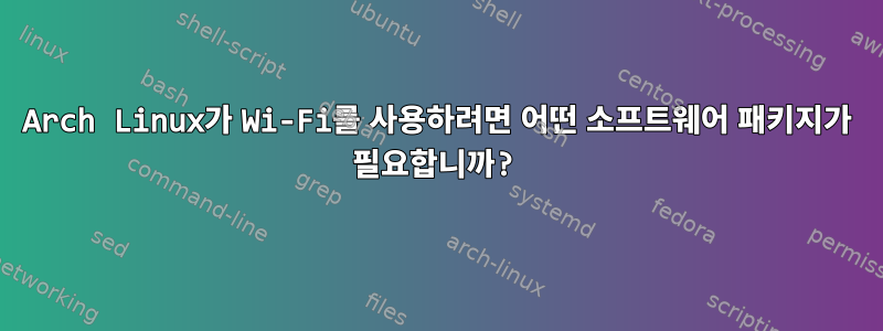 Arch Linux가 Wi-Fi를 사용하려면 어떤 소프트웨어 패키지가 필요합니까?