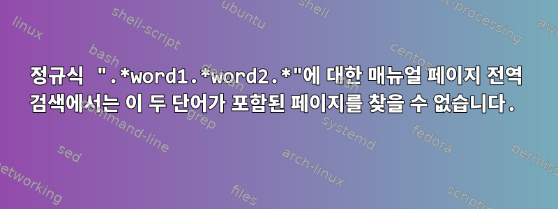 정규식 ".*word1.*word2.*"에 대한 매뉴얼 페이지 전역 검색에서는 이 두 단어가 포함된 페이지를 찾을 수 없습니다.