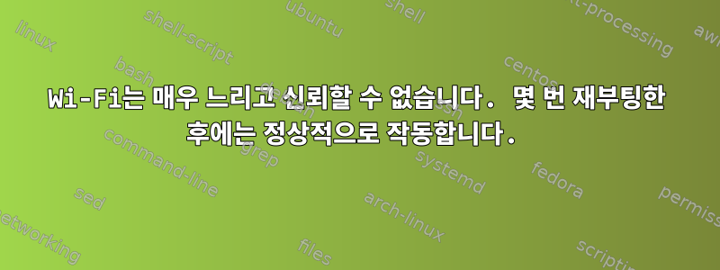 Wi-Fi는 매우 느리고 신뢰할 수 없습니다. 몇 번 재부팅한 후에는 정상적으로 작동합니다.