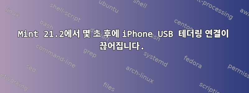 Mint 21.2에서 몇 초 후에 iPhone USB 테더링 연결이 끊어집니다.