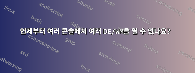 언제부터 여러 콘솔에서 여러 DE/WM을 열 수 있나요?