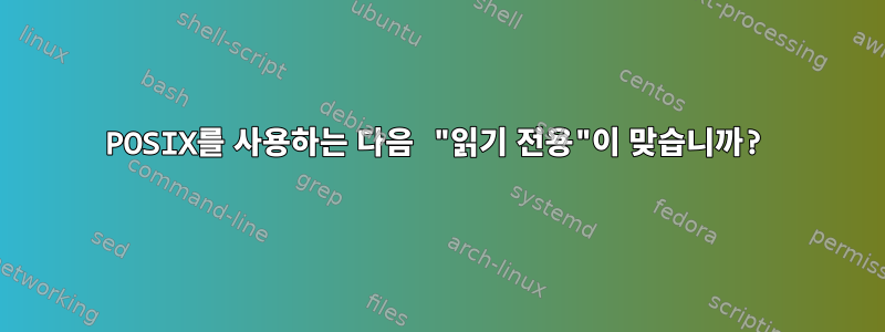 POSIX를 사용하는 다음 "읽기 전용"이 맞습니까?