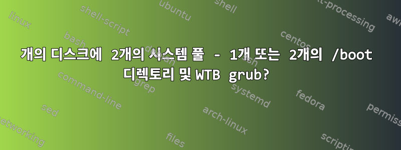 1개의 디스크에 2개의 시스템 풀 - 1개 또는 2개의 /boot 디렉토리 및 WTB grub?