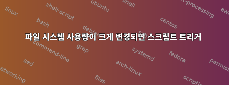 파일 시스템 사용량이 크게 변경되면 스크립트 트리거