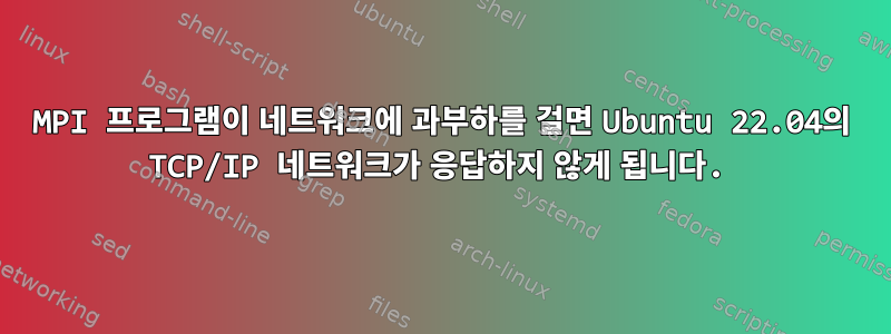 MPI 프로그램이 네트워크에 과부하를 걸면 Ubuntu 22.04의 TCP/IP 네트워크가 응답하지 않게 됩니다.