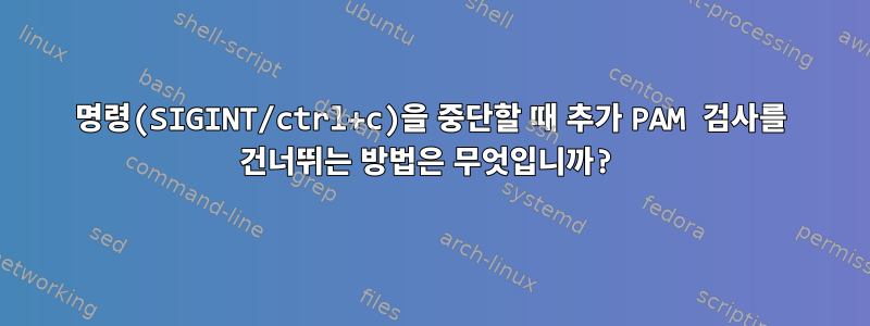 명령(SIGINT/ctrl+c)을 중단할 때 추가 PAM 검사를 건너뛰는 방법은 무엇입니까?