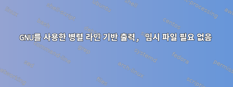 GNU를 사용한 병렬 라인 기반 출력, 임시 파일 필요 없음