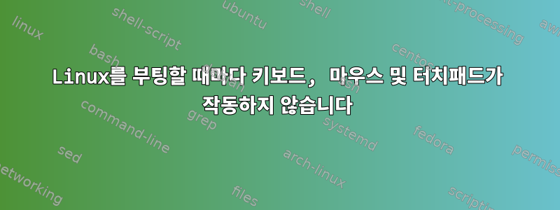 Linux를 부팅할 때마다 키보드, 마우스 및 터치패드가 작동하지 않습니다