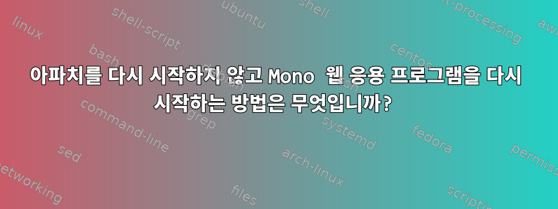 아파치를 다시 시작하지 않고 Mono 웹 응용 프로그램을 다시 시작하는 방법은 무엇입니까?