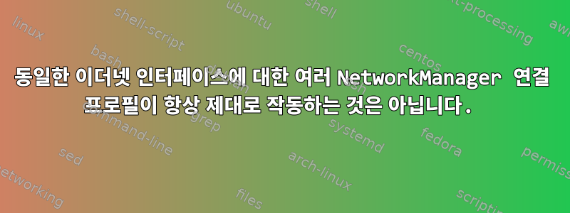 동일한 이더넷 인터페이스에 대한 여러 NetworkManager 연결 프로필이 항상 제대로 작동하는 것은 아닙니다.