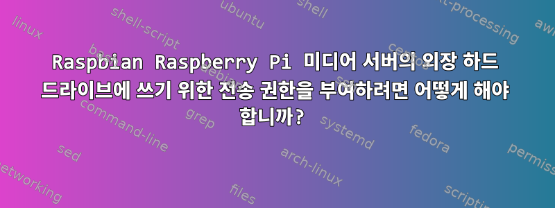 Raspbian Raspberry Pi 미디어 서버의 외장 하드 드라이브에 쓰기 위한 전송 권한을 부여하려면 어떻게 해야 합니까?