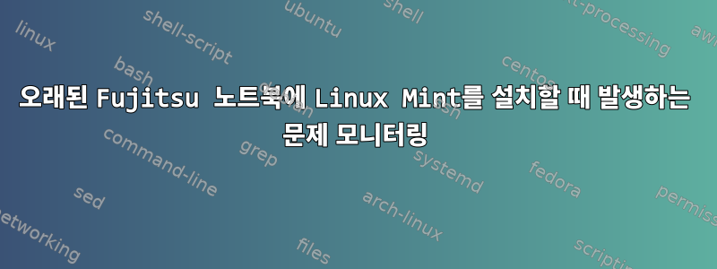 오래된 Fujitsu 노트북에 Linux Mint를 설치할 때 발생하는 문제 모니터링