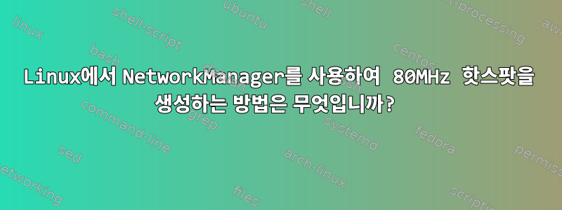 Linux에서 NetworkManager를 사용하여 80MHz 핫스팟을 생성하는 방법은 무엇입니까?