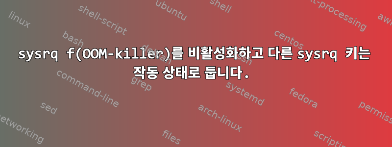 sysrq f(OOM-killer)를 비활성화하고 다른 sysrq 키는 작동 상태로 둡니다.