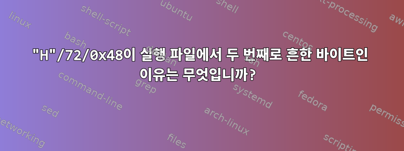 "H"/72/0x48이 실행 파일에서 두 번째로 흔한 바이트인 이유는 무엇입니까?