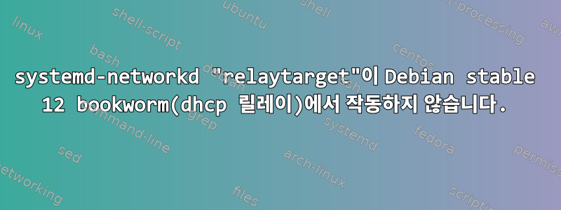 systemd-networkd "relaytarget"이 Debian stable 12 bookworm(dhcp 릴레이)에서 작동하지 않습니다.