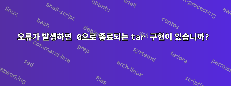 오류가 발생하면 0으로 종료되는 tar 구현이 있습니까?