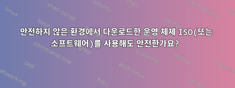 안전하지 않은 환경에서 다운로드한 운영 체제 ISO(또는 소프트웨어)를 사용해도 안전한가요?