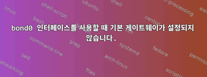 bond0 인터페이스를 사용할 때 기본 게이트웨이가 설정되지 않습니다.