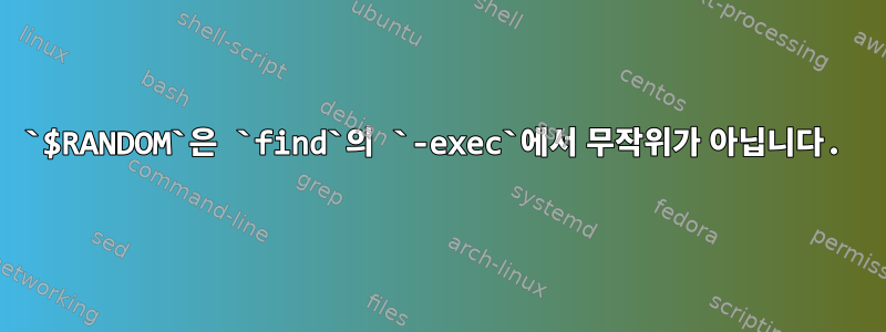 `$RANDOM`은 `find`의 `-exec`에서 무작위가 아닙니다.