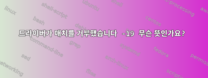 드라이버가 매치를 거부했습니다 -19 무슨 뜻인가요?