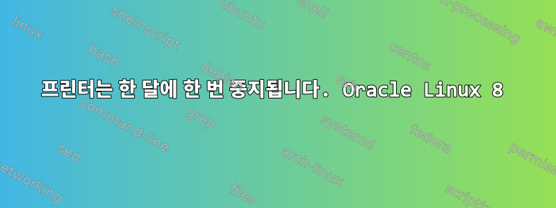 프린터는 한 달에 한 번 중지됩니다. Oracle Linux 8