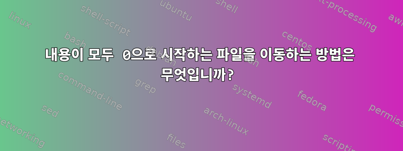 내용이 모두 0으로 시작하는 파일을 이동하는 방법은 무엇입니까?