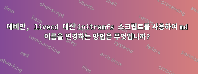 데비안, livecd 대신 initramfs 스크립트를 사용하여 md 이름을 변경하는 방법은 무엇입니까?