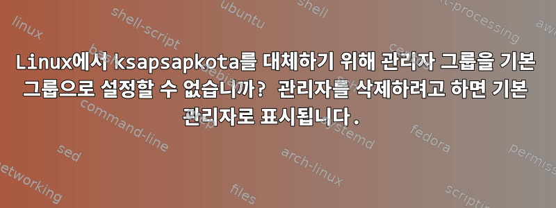 Linux에서 ksapsapkota를 대체하기 위해 관리자 그룹을 기본 그룹으로 설정할 수 없습니까? 관리자를 삭제하려고 하면 기본 관리자로 표시됩니다.