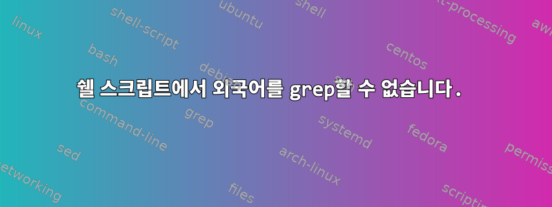 쉘 스크립트에서 외국어를 grep할 수 없습니다.