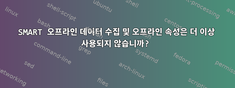 SMART 오프라인 데이터 수집 및 오프라인 속성은 더 이상 사용되지 않습니까?