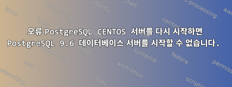 오류 PostgreSQL CENTOS 서버를 다시 시작하면 PostgreSQL 9.6 데이터베이스 서버를 시작할 수 없습니다.