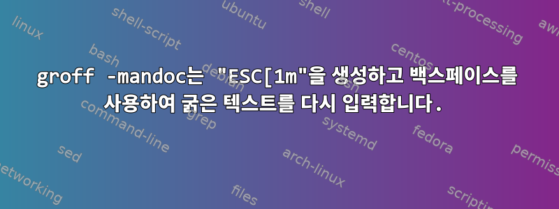 groff -mandoc는 "ESC[1m"을 생성하고 백스페이스를 사용하여 굵은 텍스트를 다시 입력합니다.