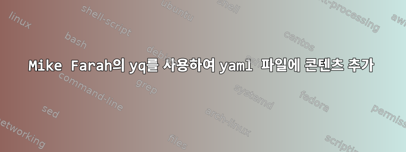 Mike Farah의 yq를 사용하여 yaml 파일에 콘텐츠 추가