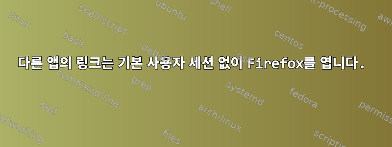 다른 앱의 링크는 기본 사용자 세션 없이 Firefox를 엽니다.