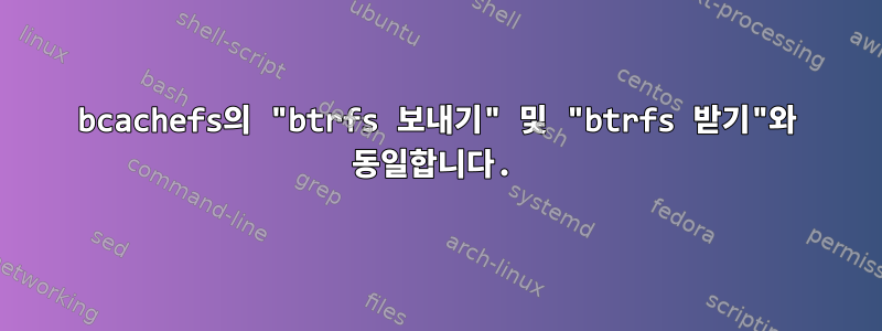 bcachefs의 "btrfs 보내기" 및 "btrfs 받기"와 동일합니다.