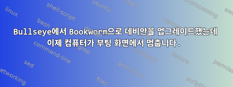 Bullseye에서 Bookworm으로 데비안을 업그레이드했는데 이제 컴퓨터가 부팅 화면에서 멈춥니다.