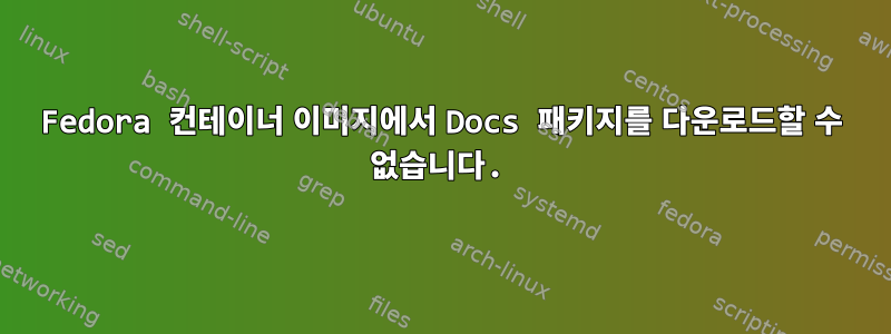 Fedora 컨테이너 이미지에서 Docs 패키지를 다운로드할 수 없습니다.