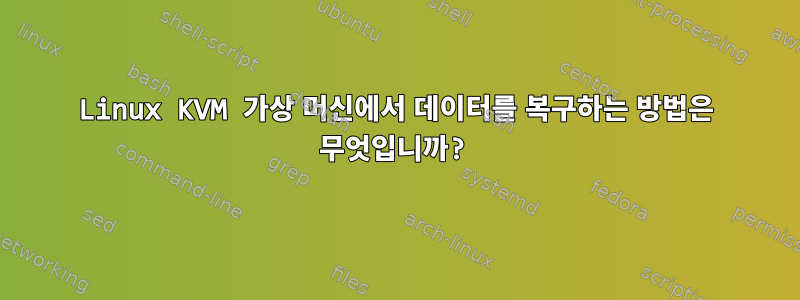 Linux KVM 가상 머신에서 데이터를 복구하는 방법은 무엇입니까?