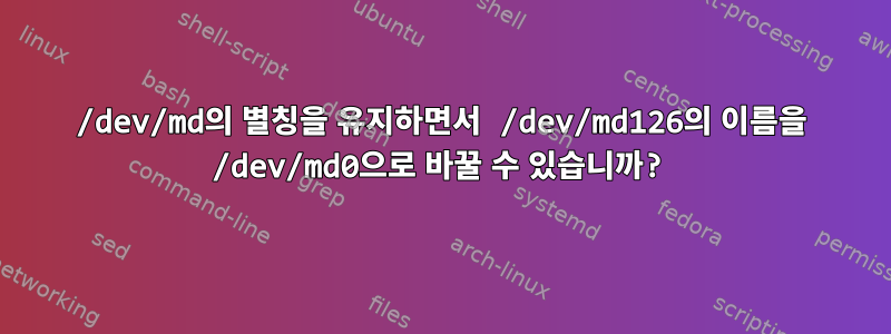 /dev/md의 별칭을 유지하면서 /dev/md126의 이름을 /dev/md0으로 바꿀 수 있습니까?