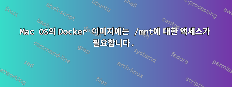 Mac OS의 Docker 이미지에는 /mnt에 대한 액세스가 필요합니다.